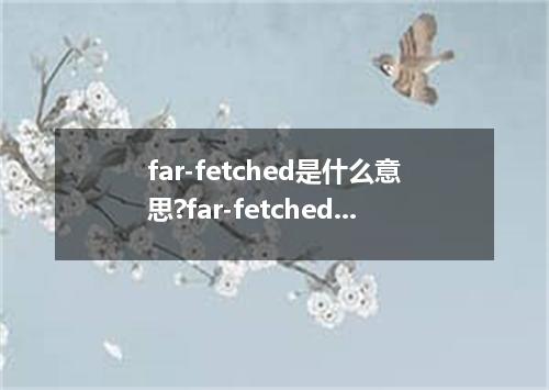 far-fetched是什么意思?far-fetched怎么发音?far-fetched的解释和用法