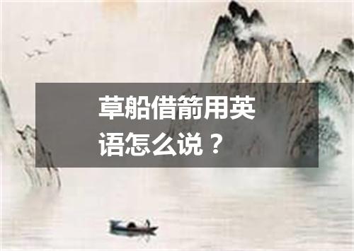 草船借箭用英语怎么说?