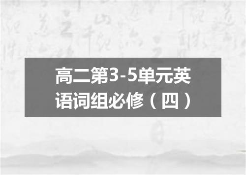 高二第3-5单元英语词组必修(四)