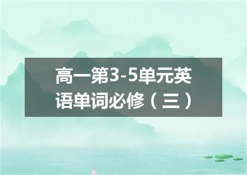 高一第3-5单元英语单词必修(三)
