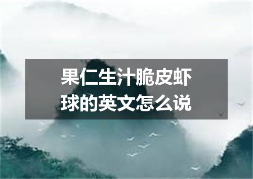 果仁生汁脆皮虾球的英文怎么说