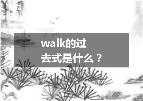 walk的过去式是什么?