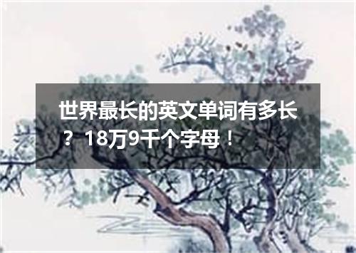 世界最长的英文单词有多长? 18万9千个字母!