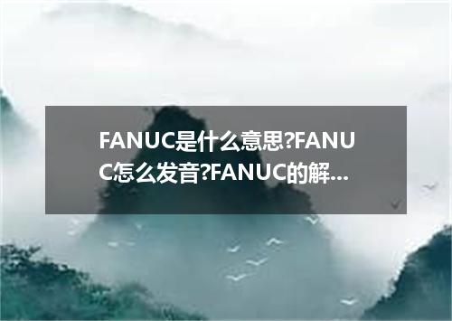 FANUC是什么意思?FANUC怎么发音?FANUC的解释和用法