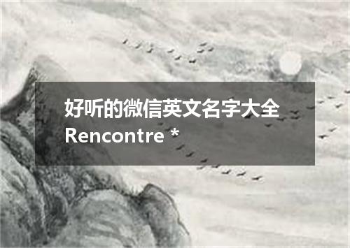 好听的微信英文名字大全 Rencontre *