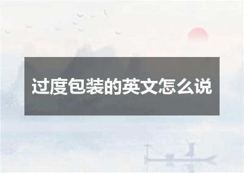 过度包装的英文怎么说