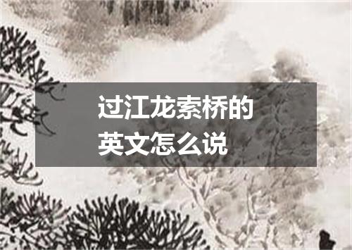过江龙索桥的英文怎么说