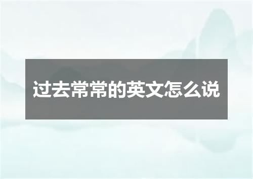 过去常常的英文怎么说