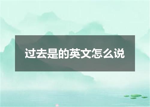 过去是的英文怎么说