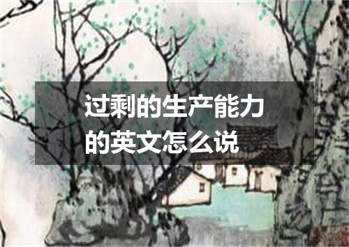 过剩的生产能力的英文怎么说