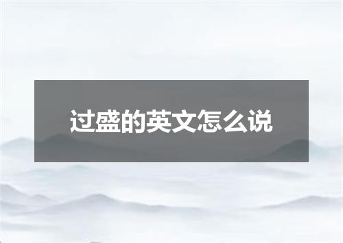 过盛的英文怎么说