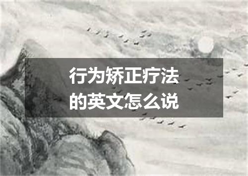 行为矫正疗法的英文怎么说