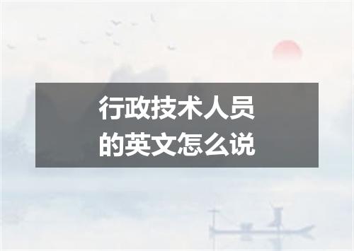 行政技术人员的英文怎么说