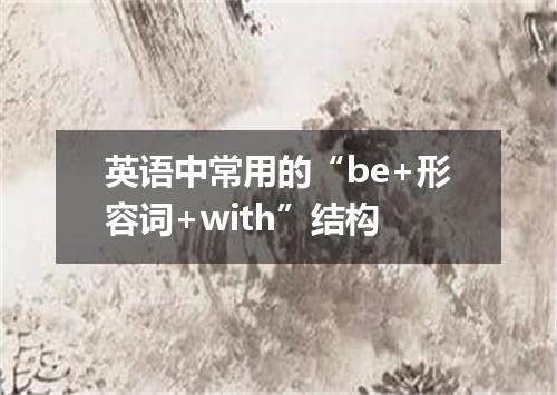 英语中常用的“be+形容词+with”结构