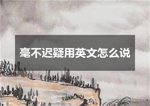 毫不迟疑用英文怎么说