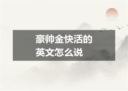 豪帅金快活的英文怎么说