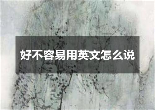 好不容易用英文怎么说