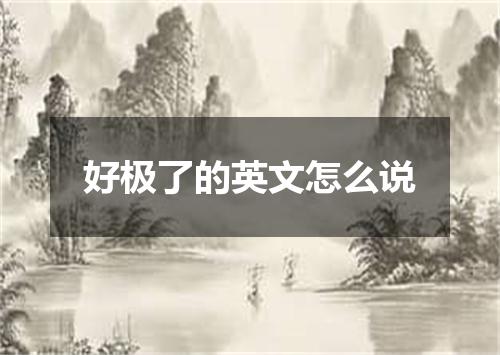好极了的英文怎么说