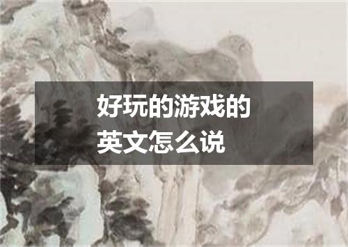 好玩的游戏的英文怎么说