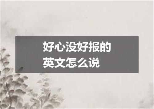 好心没好报的英文怎么说