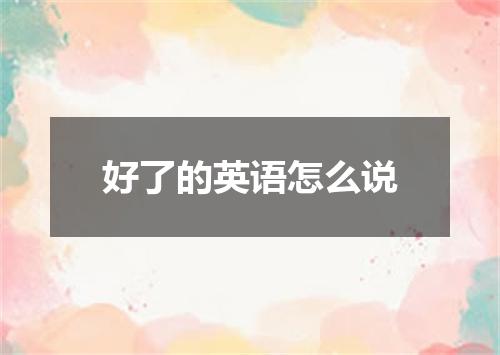 好了的英语怎么说