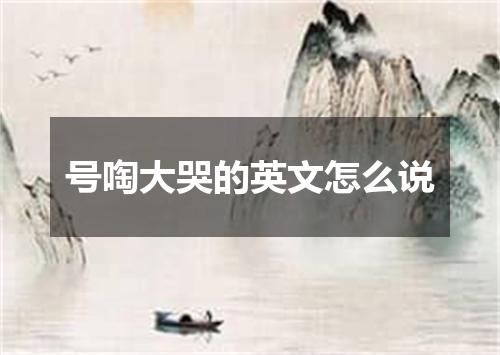 号啕大哭的英文怎么说