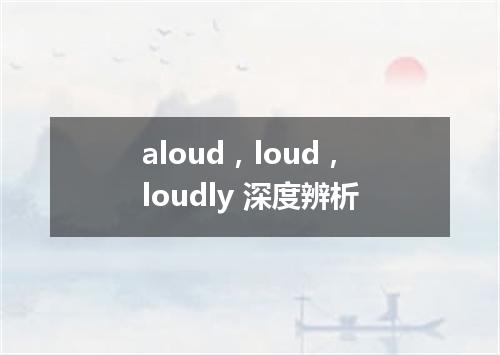 aloud,loud,loudly 深度辨析