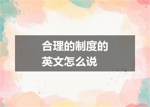 合理的制度的英文怎么说