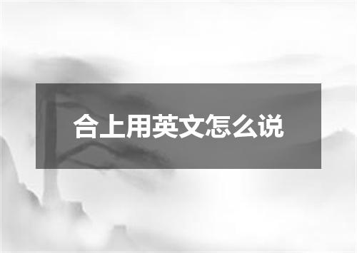 合上用英文怎么说