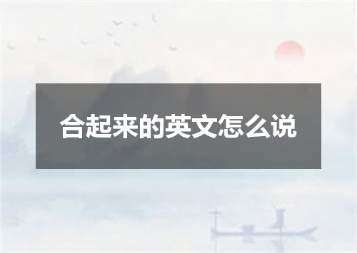 合起来的英文怎么说
