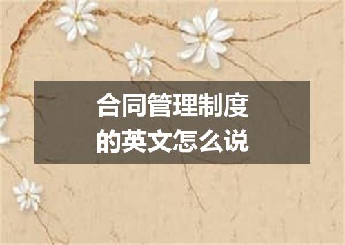 合同管理制度的英文怎么说