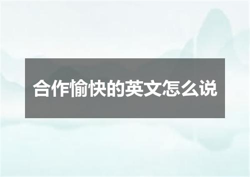 合作愉快的英文怎么说
