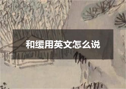 和缓用英文怎么说