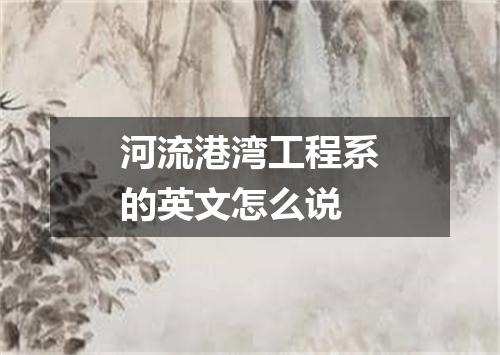 河流港湾工程系的英文怎么说