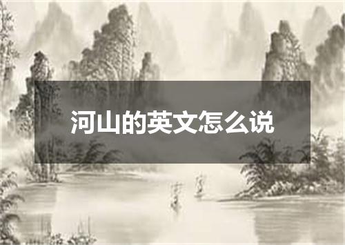 河山的英文怎么说