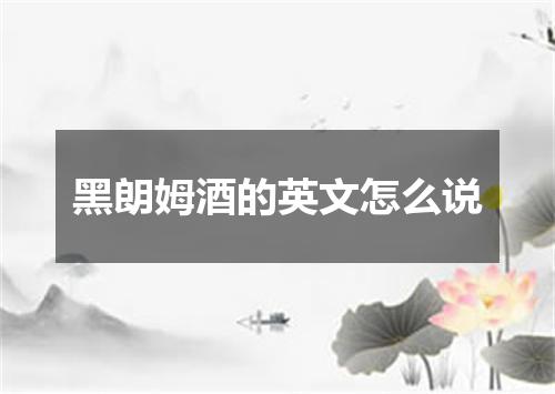 黑朗姆酒的英文怎么说