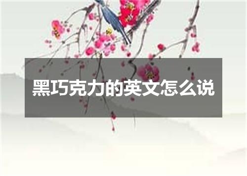 黑巧克力的英文怎么说