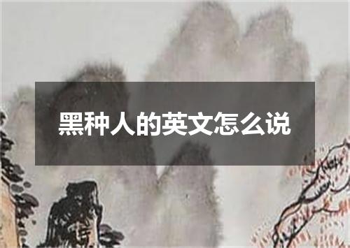 黑种人的英文怎么说