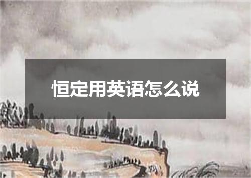 恒定用英语怎么说