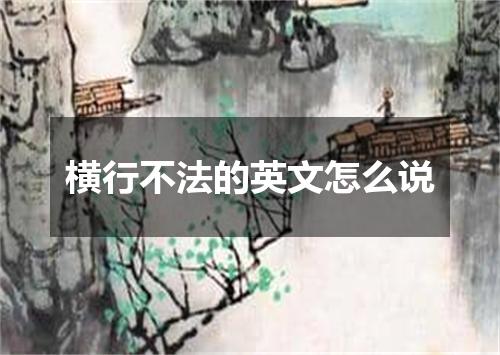 横行不法的英文怎么说