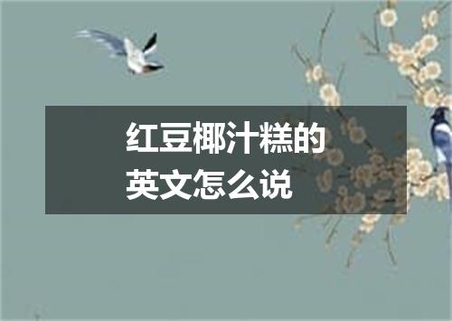 红豆椰汁糕的英文怎么说