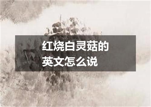 红烧白灵菇的英文怎么说