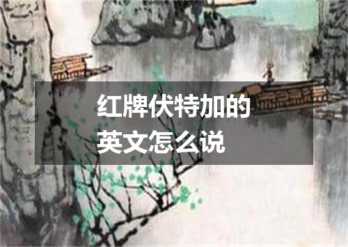 红牌伏特加的英文怎么说