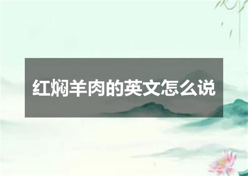 红焖羊肉的英文怎么说