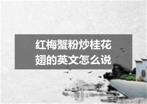 红梅蟹粉炒桂花翅的英文怎么说