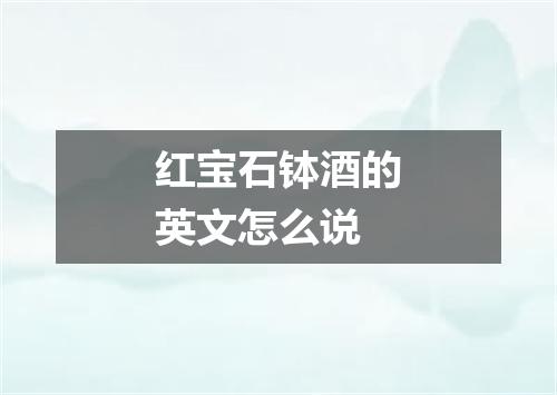 红宝石钵酒的英文怎么说
