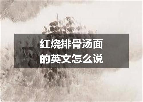 红烧排骨汤面的英文怎么说
