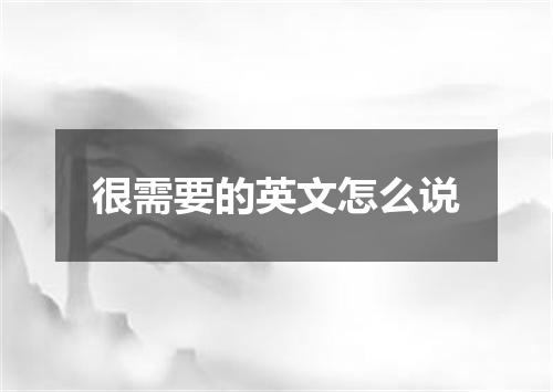 很需要的英文怎么说