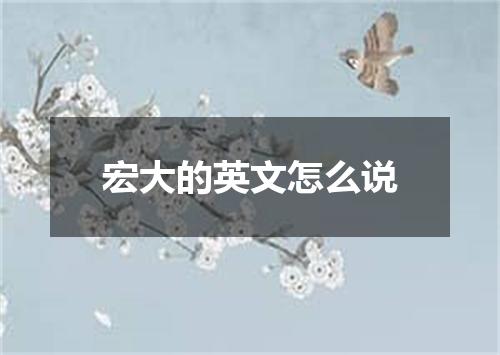 宏大的英文怎么说