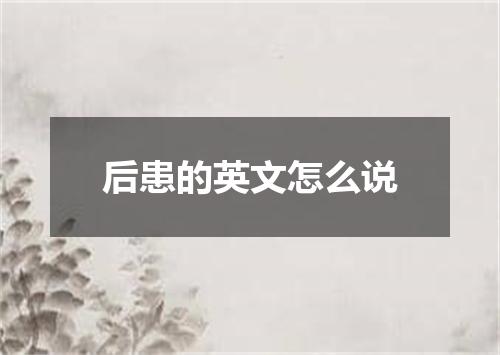 后患的英文怎么说
